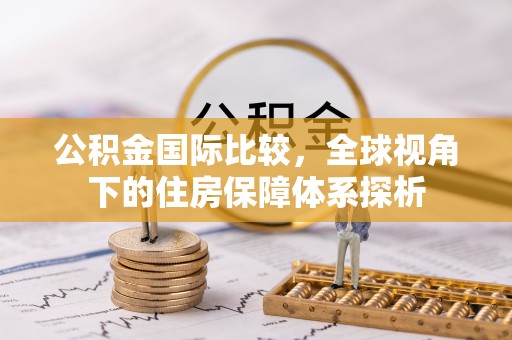 周宁公积金国际比较，全球视角下的住房保障体系探析