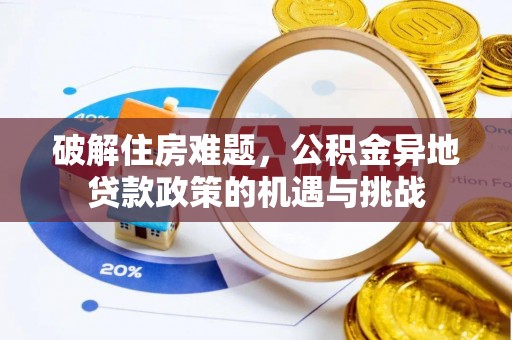 周宁破解住房难题，公积金异地贷款政策的机遇与挑战