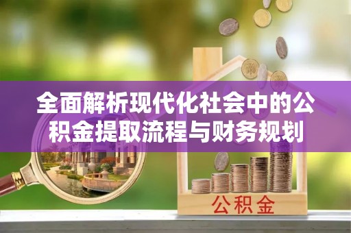 周宁全面解析现代化社会中的公积金提取流程与财务规划