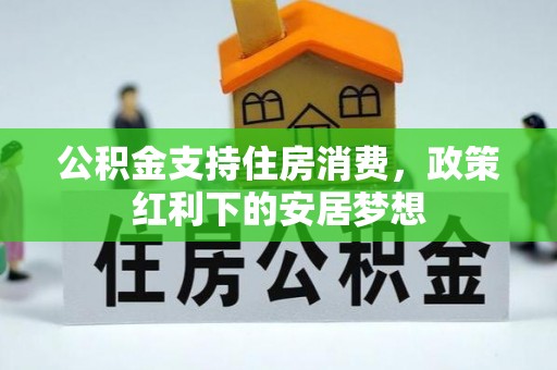 周宁公积金支持住房消费，政策红利下的安居梦想