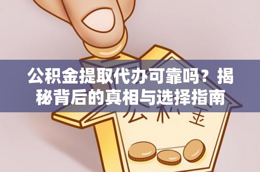 周宁公积金提取代办可靠吗？揭秘背后的真相与选择指南