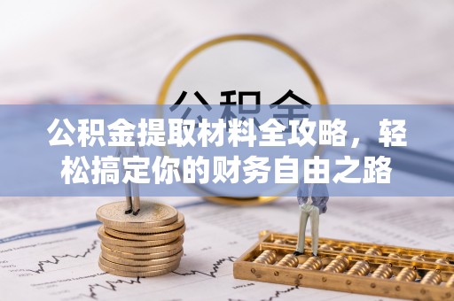 周宁公积金提取材料全攻略，轻松搞定你的财务自由之路