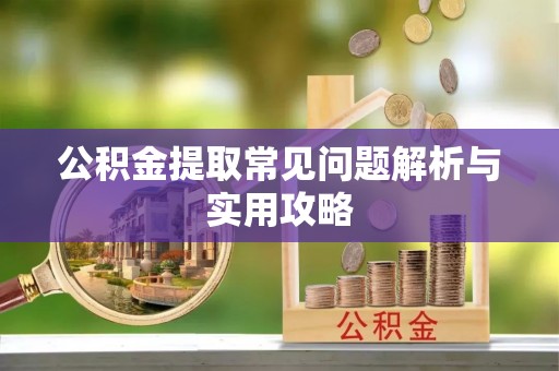 周宁公积金提取常见问题解析与实用攻略