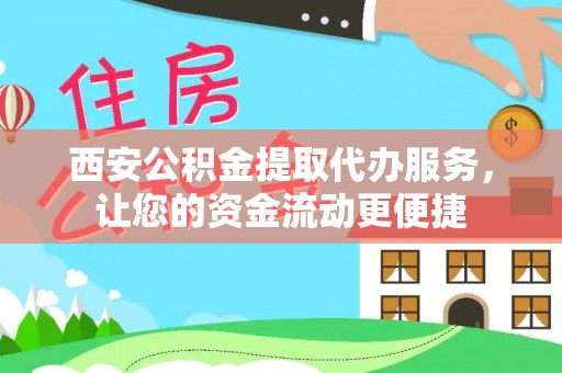 周宁西安公积金提取代办服务，让您的资金流动更便捷