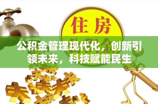 周宁公积金管理现代化，创新引领未来，科技赋能民生