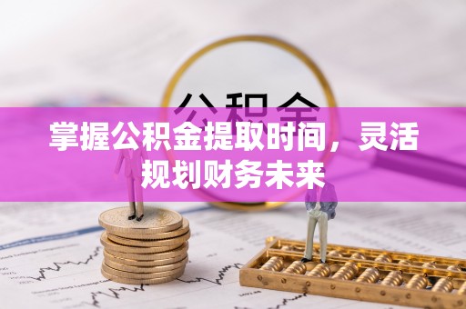 周宁掌握公积金提取时间，灵活规划财务未来