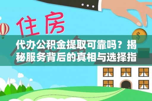周宁代办公积金提取可靠吗？揭秘服务背后的真相与选择指南