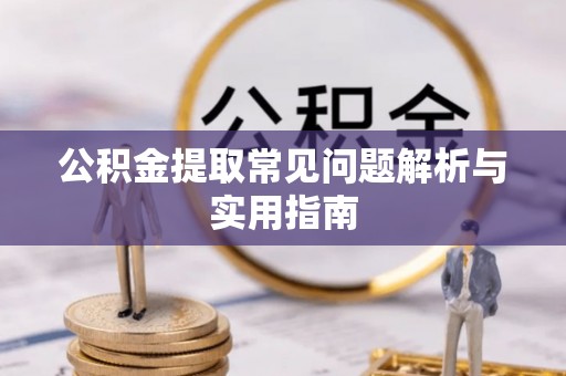周宁公积金提取常见问题解析与实用指南