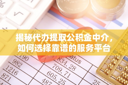 周宁揭秘代办提取公积金中介，如何选择靠谱的服务平台