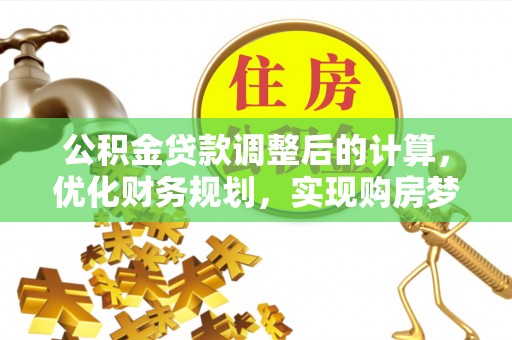 周宁公积金贷款调整后的计算，优化财务规划，实现购房梦想