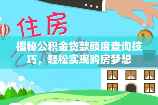 周宁揭秘公积金贷款额度查询技巧，轻松实现购房梦想