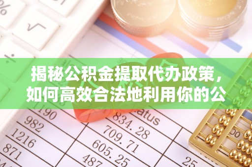 周宁揭秘公积金提取代办政策，如何高效合法地利用你的公积金