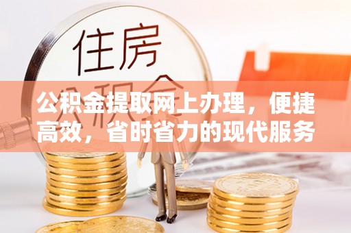 周宁公积金提取网上办理，便捷高效，省时省力的现代服务