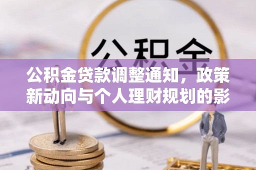 周宁公积金贷款调整通知，政策新动向与个人理财规划的影响