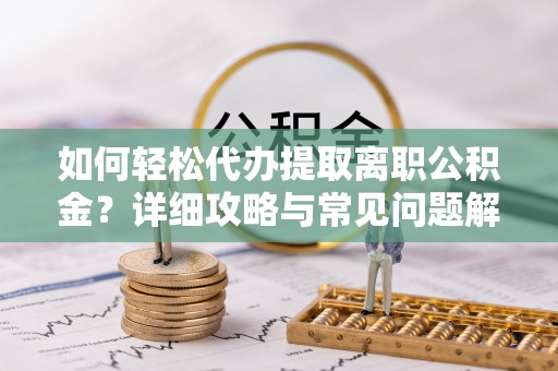 周宁如何轻松代办提取离职公积金？详细攻略与常见问题解析