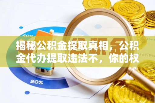 周宁揭秘公积金提取真相，公积金代办提取违法不，你的权益如何保障？