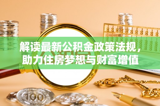 周宁解读最新公积金政策法规，助力住房梦想与财富增值