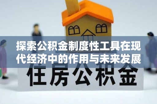 周宁探索公积金制度性工具在现代经济中的作用与未来发展