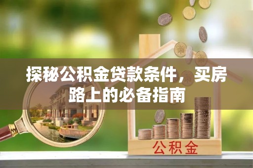 周宁探秘公积金贷款条件，买房路上的必备指南