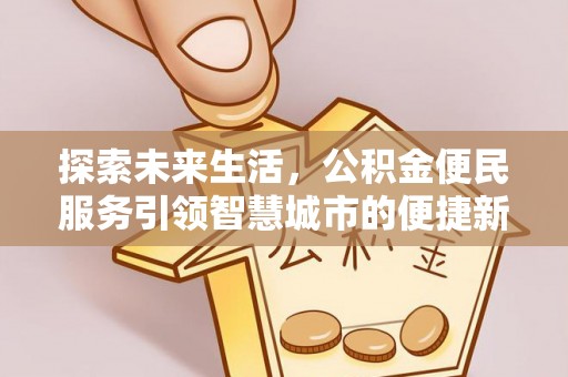 周宁探索未来生活，公积金便民服务引领智慧城市的便捷新体验