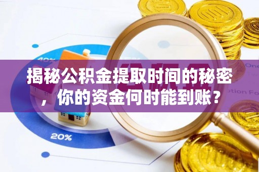 周宁揭秘公积金提取时间的秘密，你的资金何时能到账？