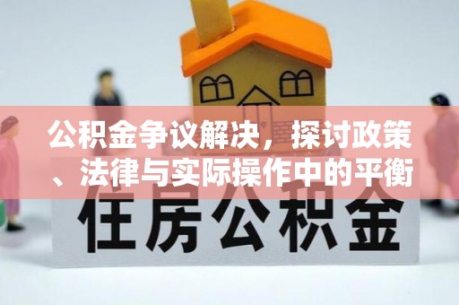 周宁公积金争议解决，探讨政策、法律与实际操作中的平衡之道