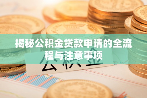 周宁揭秘公积金贷款申请的全流程与注意事项