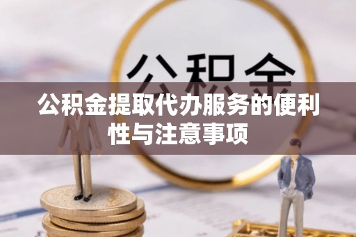周宁公积金提取代办服务的便利性与注意事项