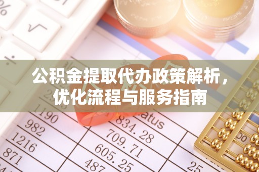 周宁公积金提取代办政策解析，优化流程与服务指南