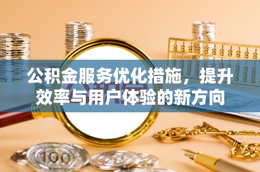 周宁公积金服务优化措施，提升效率与用户体验的新方向
