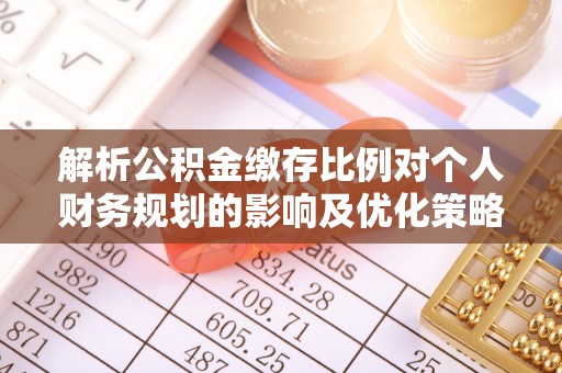 周宁解析公积金缴存比例对个人财务规划的影响及优化策略