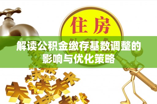 周宁解读公积金缴存基数调整的影响与优化策略