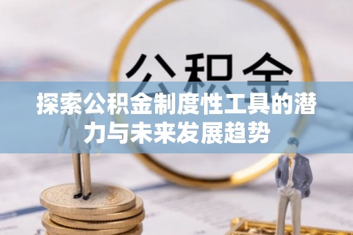 周宁探索公积金制度性工具的潜力与未来发展趋势