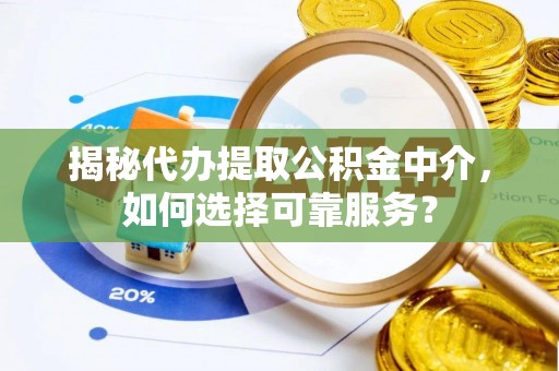 周宁揭秘代办提取公积金中介，如何选择可靠服务？