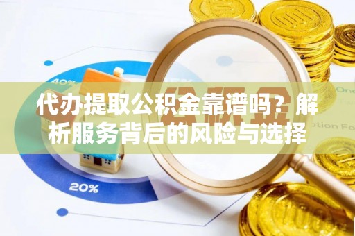 周宁代办提取公积金靠谱吗？解析服务背后的风险与选择
