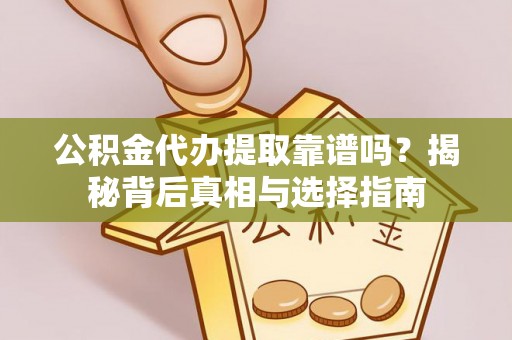 周宁公积金代办提取靠谱吗？揭秘背后真相与选择指南