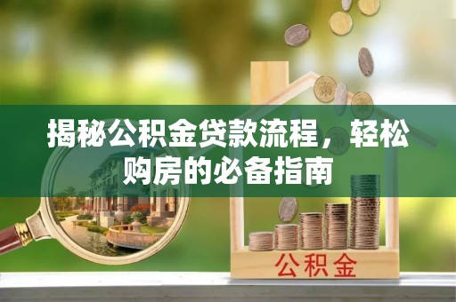 周宁揭秘公积金贷款流程，轻松购房的必备指南