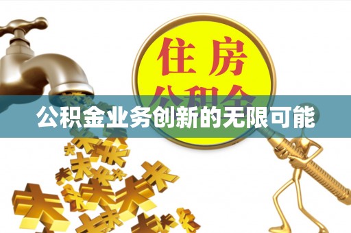 周宁公积金业务创新的无限可能
