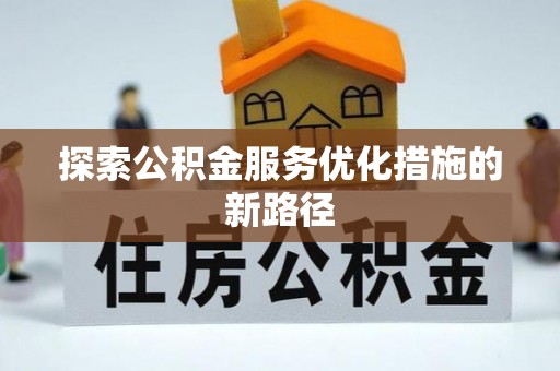 周宁探索公积金服务优化措施的新路径