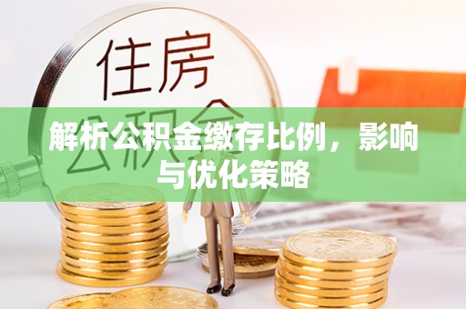 周宁解析公积金缴存比例，影响与优化策略