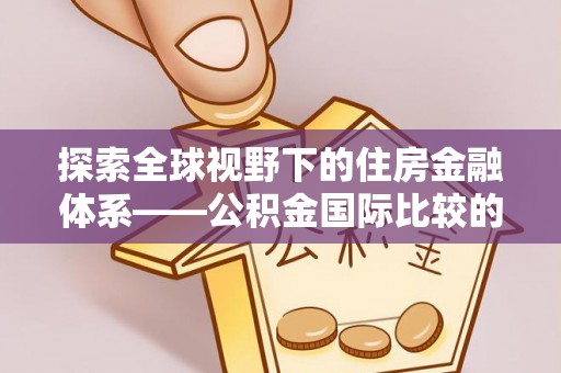 周宁探索全球视野下的住房金融体系——公积金国际比较的深度解析