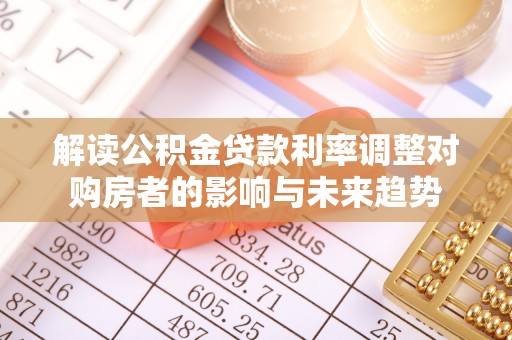 周宁解读公积金贷款利率调整对购房者的影响与未来趋势