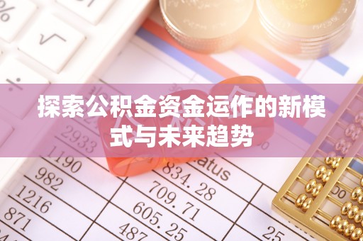 周宁探索公积金资金运作的新模式与未来趋势