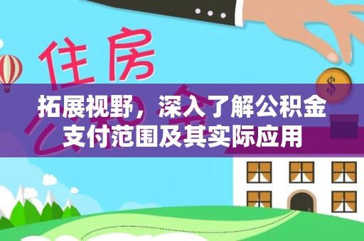 周宁拓展视野，深入了解公积金支付范围及其实际应用