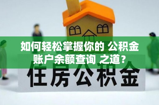周宁如何轻松掌握你的 公积金账户余额查询 之道？