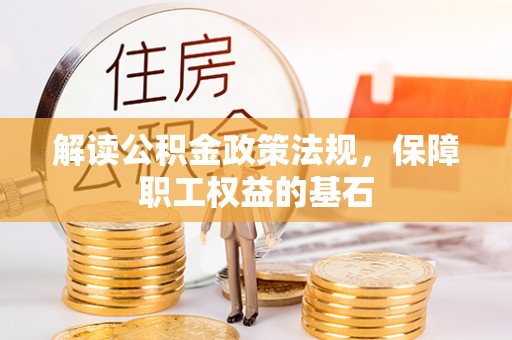 周宁解读公积金政策法规，保障职工权益的基石