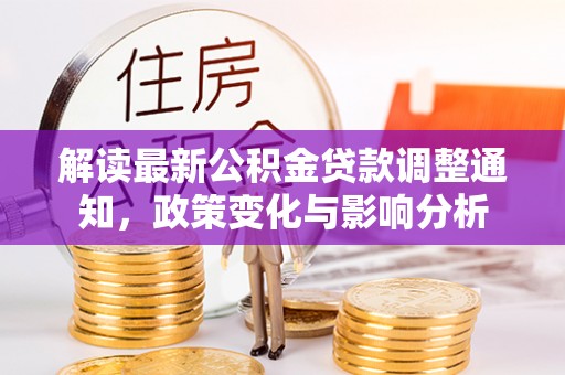 周宁解读最新公积金贷款调整通知，政策变化与影响分析