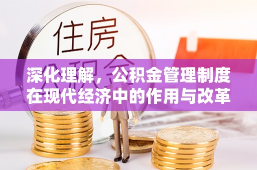 周宁深化理解，公积金管理制度在现代经济中的作用与改革方向