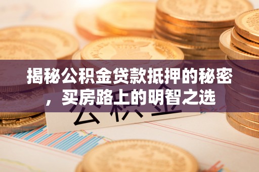 周宁揭秘公积金贷款抵押的秘密，买房路上的明智之选