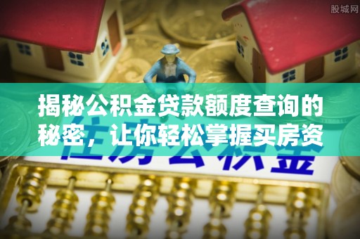 周宁揭秘公积金贷款额度查询的秘密，让你轻松掌握买房资金规划